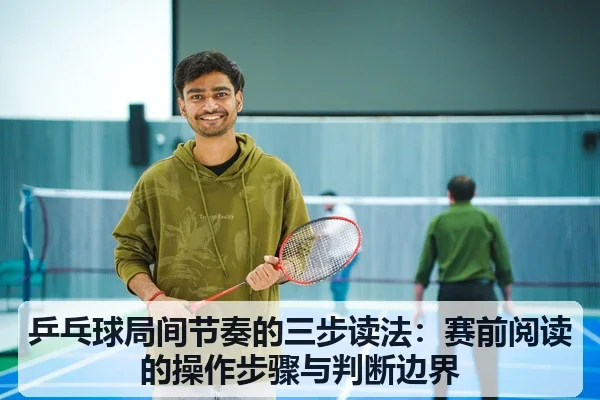 乒乓球局间节奏的三步读法：赛前阅读的操作步骤与判断边界